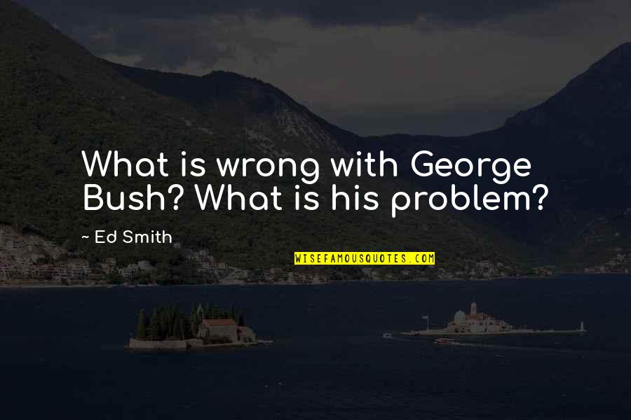 Favoriser Anglais Quotes By Ed Smith: What is wrong with George Bush? What is
