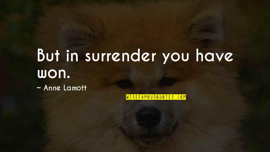 Favorite Aunts Quotes By Anne Lamott: But in surrender you have won.