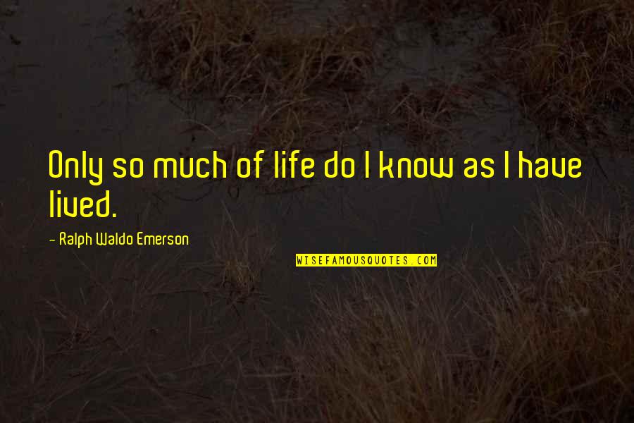 Favorite Author Quotes By Ralph Waldo Emerson: Only so much of life do I know Favorite Author Quotes By Ralph Waldo Emerson: Only so much of life do I know