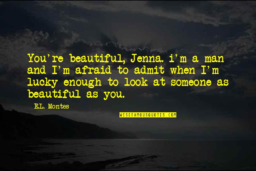 Favorite Books Quotes By E.L. Montes: You're beautiful, Jenna. i'm a man and I'm Favorite Books Quotes By E.L. Montes: You're beautiful, Jenna. i'm a man and I'm