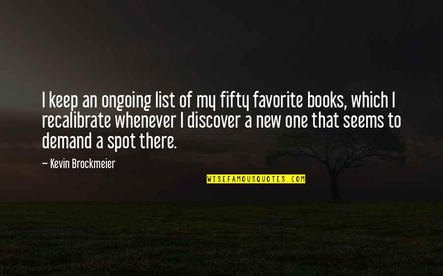 Favorite Books Quotes By Kevin Brockmeier: I keep an ongoing list of my fifty Favorite Books Quotes By Kevin Brockmeier: I keep an ongoing list of my fifty
