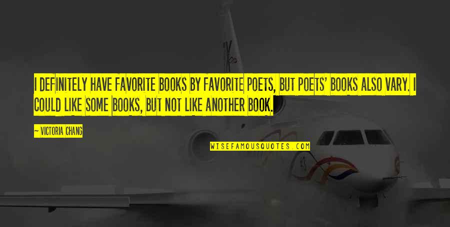 Favorite Books Quotes By Victoria Chang: I definitely have favorite books by favorite poets, Favorite Books Quotes By Victoria Chang: I definitely have favorite books by favorite poets,