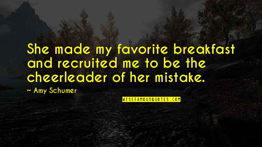 Favorite Breakfast Quotes By Amy Schumer: She made my favorite breakfast and recruited me