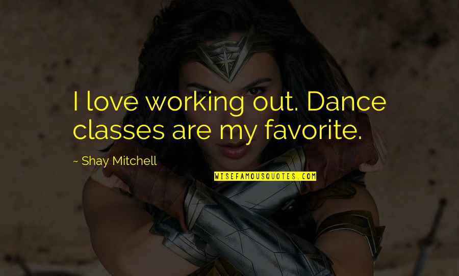 Favorite Classes Quotes By Shay Mitchell: I love working out. Dance classes are my