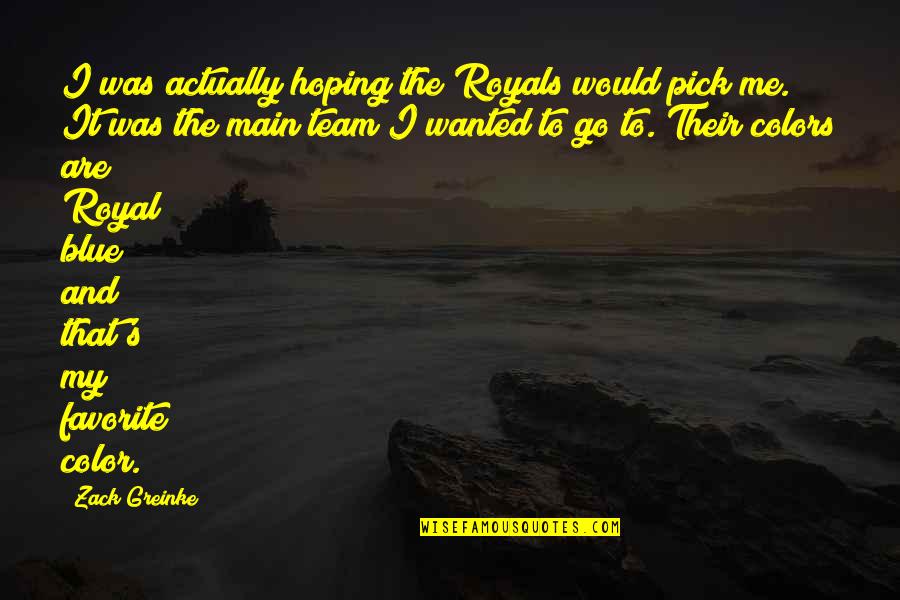 Favorite Color Blue Quotes By Zack Greinke: I was actually hoping the Royals would pick Favorite Color Blue Quotes By Zack Greinke: I was actually hoping the Royals would pick