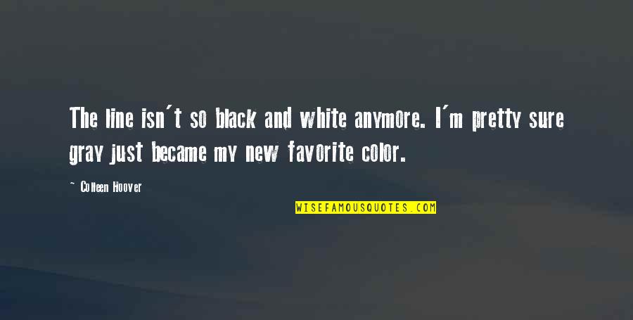 Favorite Color Quotes By Colleen Hoover: The line isn't so black and white anymore.