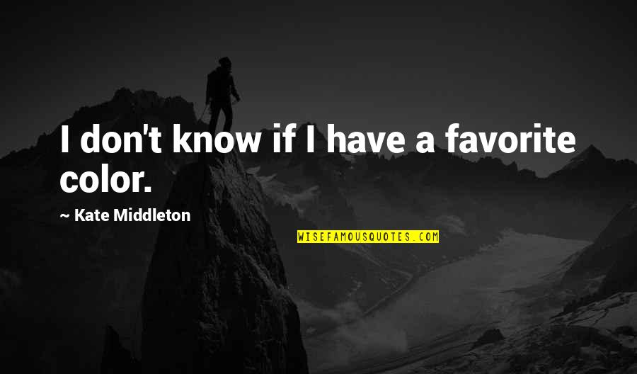 Favorite Color Quotes By Kate Middleton: I don't know if I have a favorite