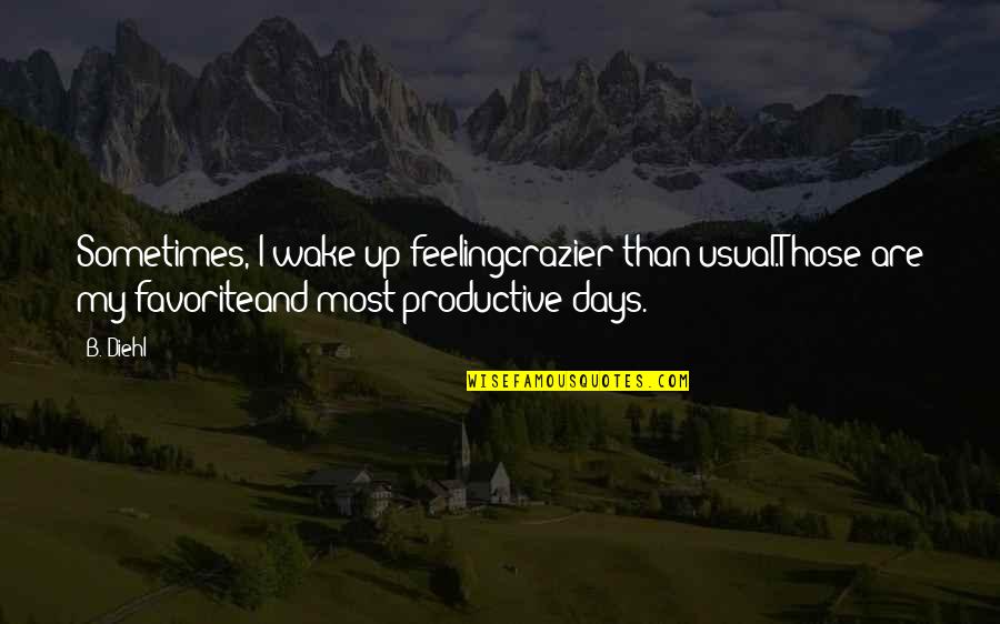 Favorite Feeling Quotes By B. Diehl: Sometimes, I wake up feelingcrazier than usual.Those are