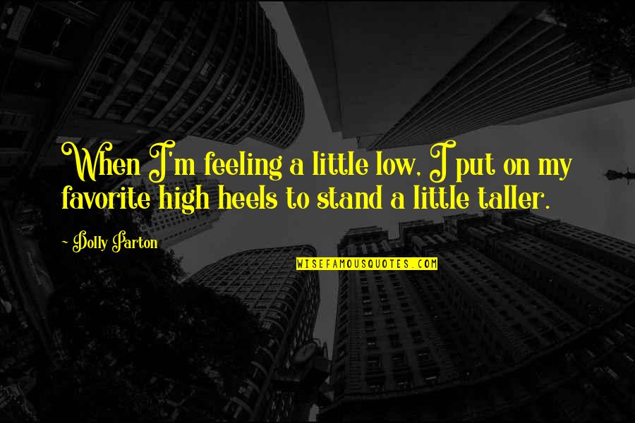 Favorite Feeling Quotes By Dolly Parton: When I'm feeling a little low, I put