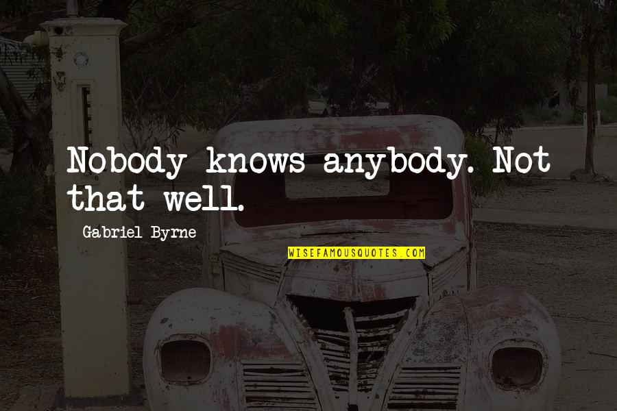 Favorite Hello Hardest Goodbye Quote Quotes By Gabriel Byrne: Nobody knows anybody. Not that well.