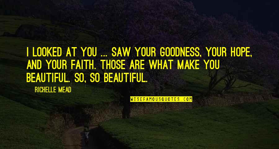 Favorite Hobbies Quotes By Richelle Mead: I looked at you ... saw your goodness, Favorite Hobbies Quotes By Richelle Mead: I looked at you ... saw your goodness,
