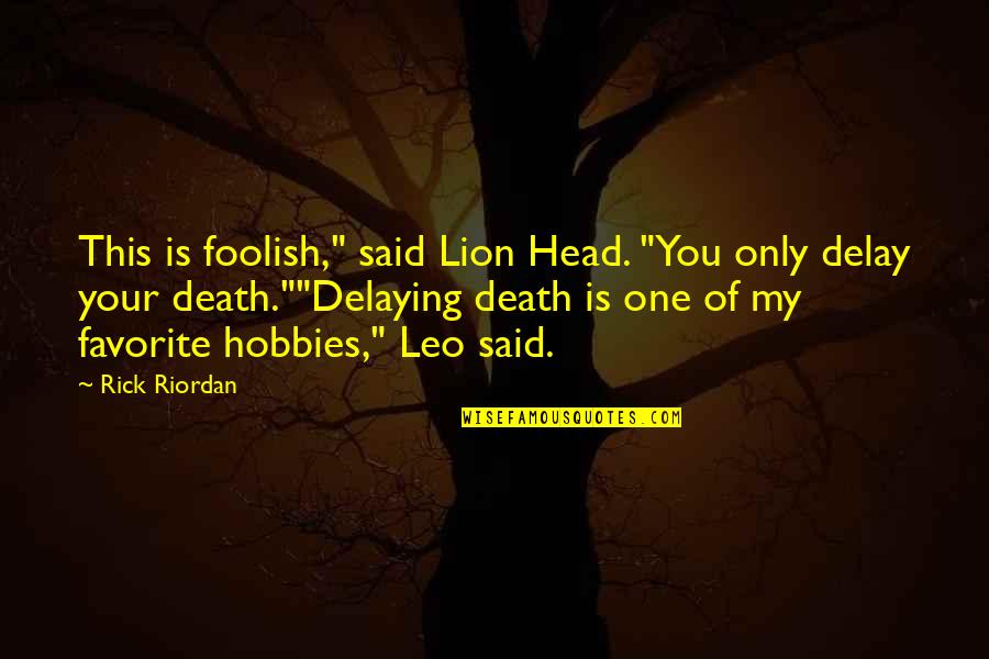 Favorite Hobbies Quotes By Rick Riordan: This is foolish," said Lion Head. "You only Favorite Hobbies Quotes By Rick Riordan: This is foolish," said Lion Head. "You only