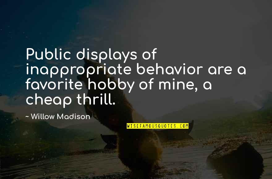 Favorite Hobbies Quotes By Willow Madison: Public displays of inappropriate behavior are a favorite Favorite Hobbies Quotes By Willow Madison: Public displays of inappropriate behavior are a favorite