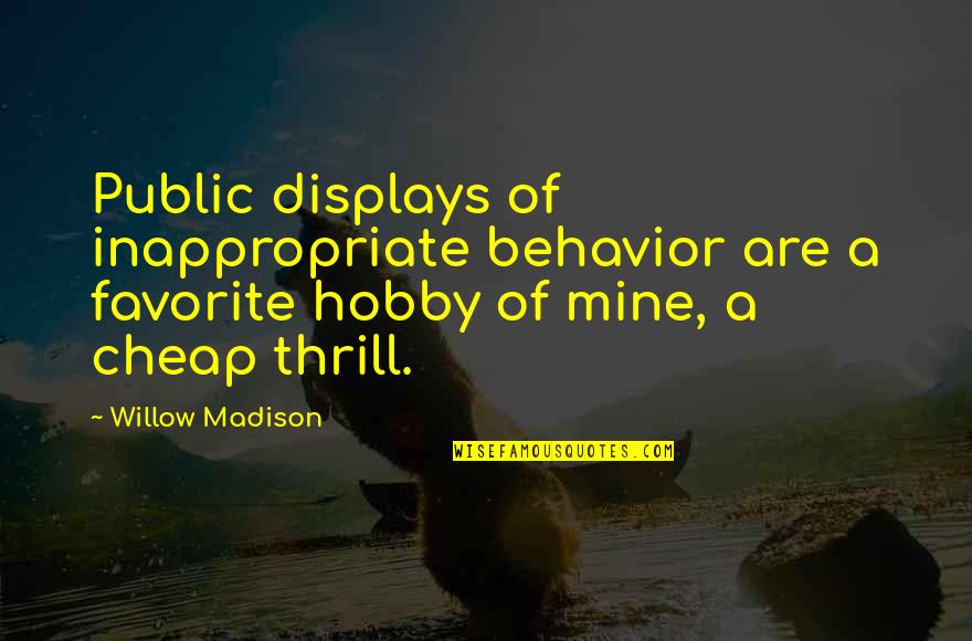 Favorite Hobby Quotes By Willow Madison: Public displays of inappropriate behavior are a favorite Favorite Hobby Quotes By Willow Madison: Public displays of inappropriate behavior are a favorite