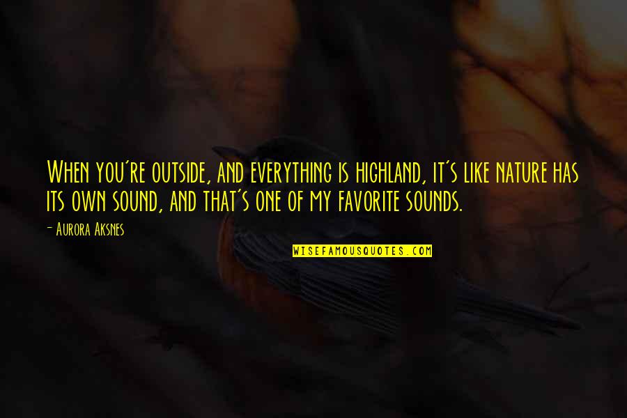 Favorite Nature Quotes By Aurora Aksnes: When you're outside, and everything is highland, it's