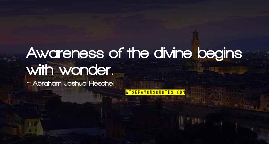 Favorite Poets Quotes By Abraham Joshua Heschel: Awareness of the divine begins with wonder.