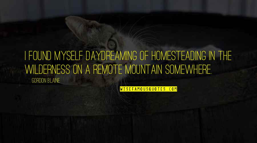 Favorite Poets Quotes By Gordon Blaine: I found myself daydreaming of homesteading in the