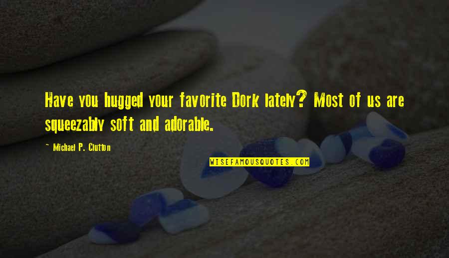Favorite Quotations Quotes By Michael P. Clutton: Have you hugged your favorite Dork lately? Most