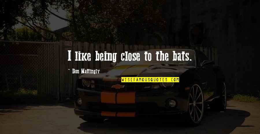 Favorite Scene Quotes By Don Mattingly: I like being close to the bats. Favorite Scene Quotes By Don Mattingly: I like being close to the bats.