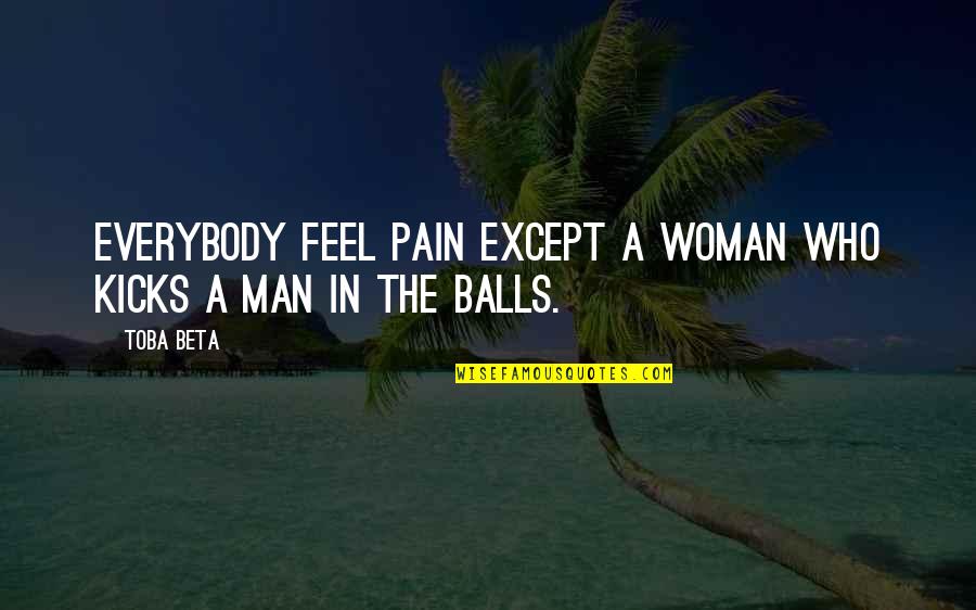 Favorite Slug Quotes By Toba Beta: Everybody feel pain except a woman who kicks