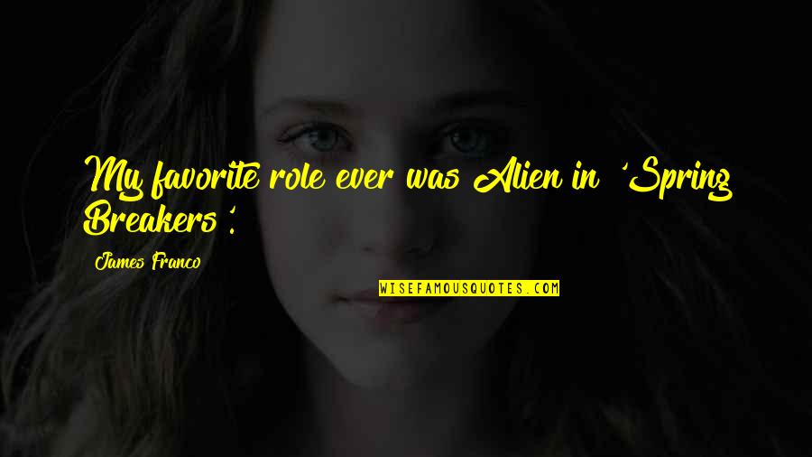 Favorite Spring Quotes By James Franco: My favorite role ever was Alien in 'Spring Favorite Spring Quotes By James Franco: My favorite role ever was Alien in 'Spring