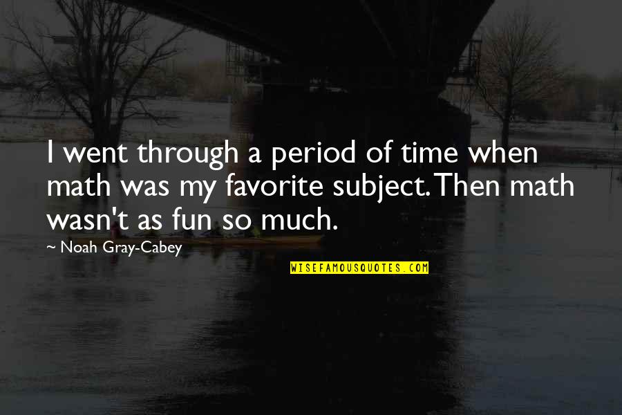 Favorite Subject Quotes By Noah Gray-Cabey: I went through a period of time when