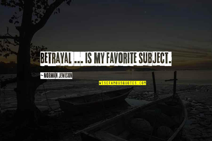 Favorite Subject Quotes By Norman Jewison: Betrayal ... is my favorite subject.