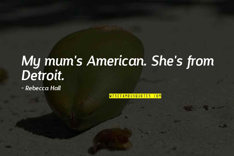 Favorite Subject Quotes By Rebecca Hall: My mum's American. She's from Detroit.