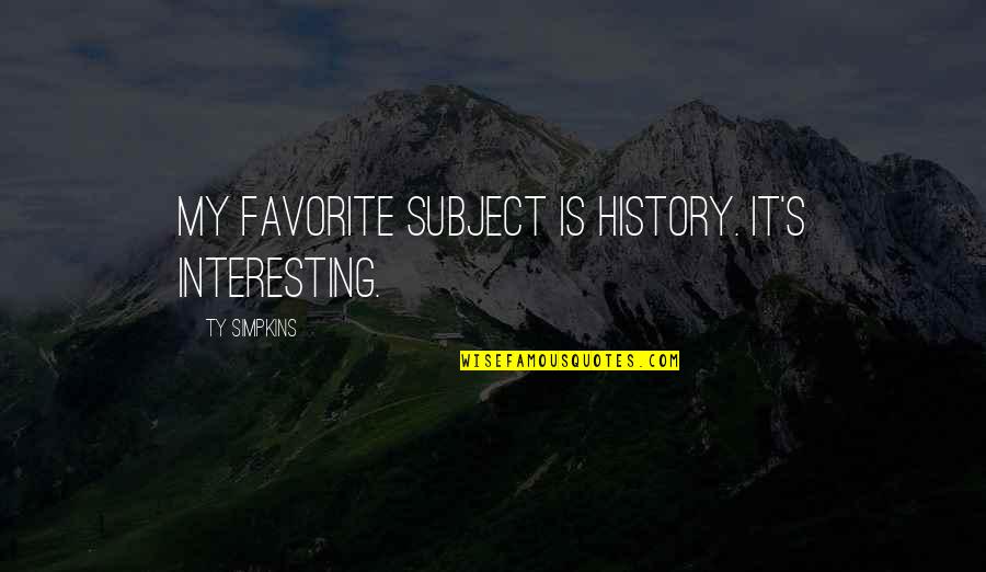 Favorite Subject Quotes By Ty Simpkins: My favorite subject is history. It's interesting.