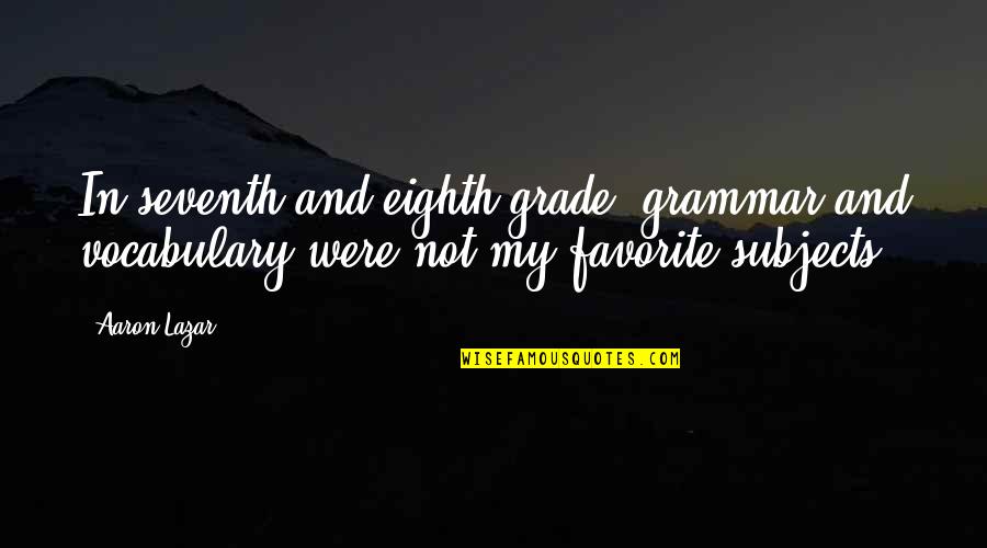 Favorite Subjects Quotes By Aaron Lazar: In seventh and eighth grade, grammar and vocabulary