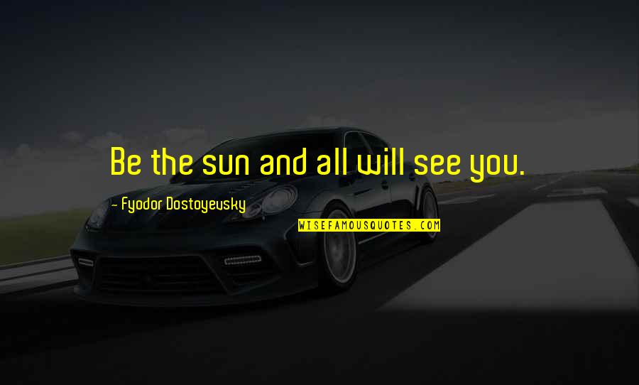 Favorite Teacher Quotes By Fyodor Dostoyevsky: Be the sun and all will see you.