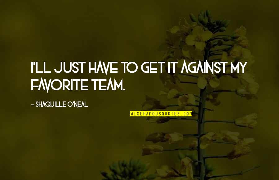 Favorite Team Quotes By Shaquille O'Neal: I'll just have to get it against my Favorite Team Quotes By Shaquille O'Neal: I'll just have to get it against my