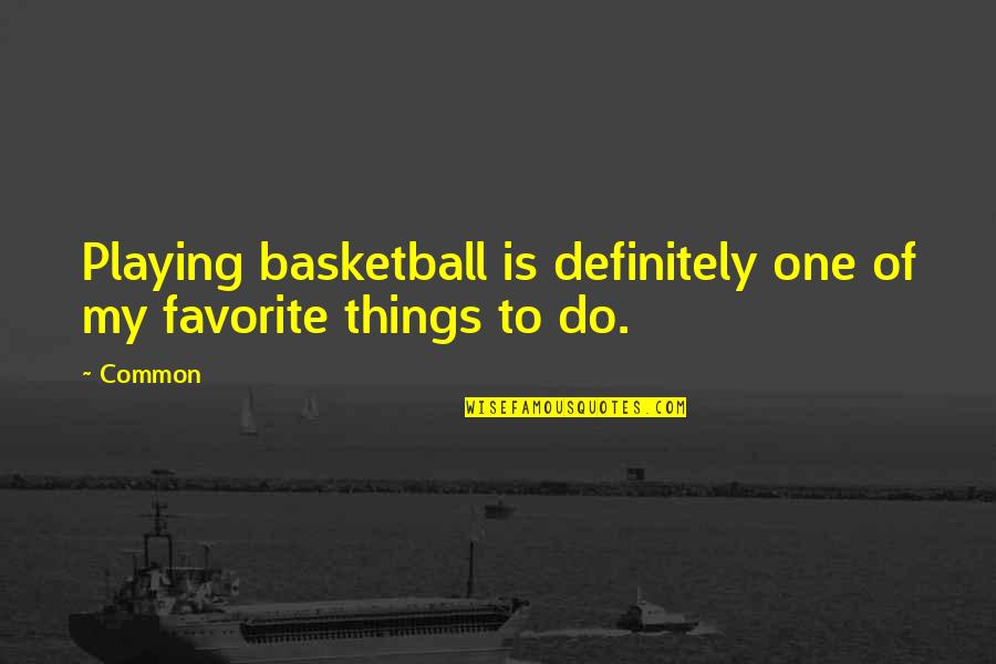 Favorite Things To Do Quotes By Common: Playing basketball is definitely one of my favorite