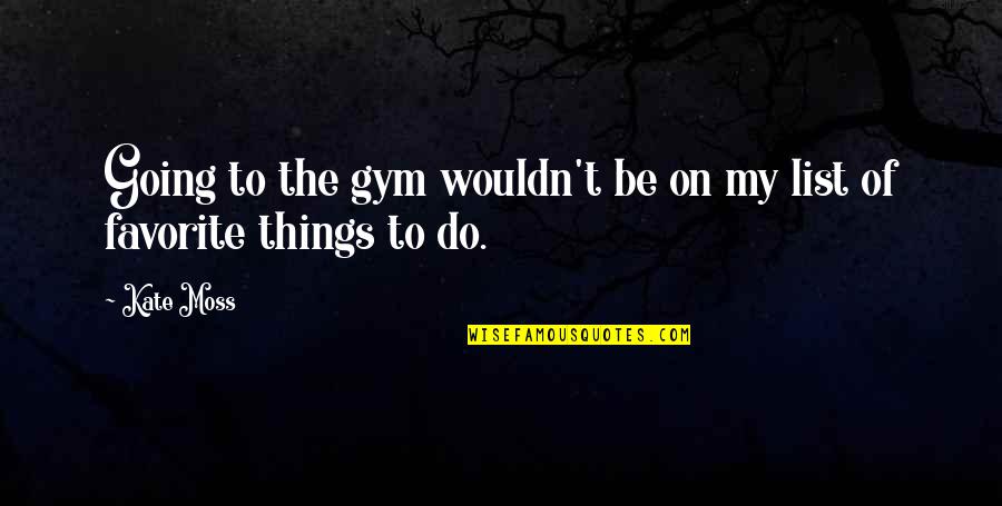 Favorite Things To Do Quotes By Kate Moss: Going to the gym wouldn't be on my