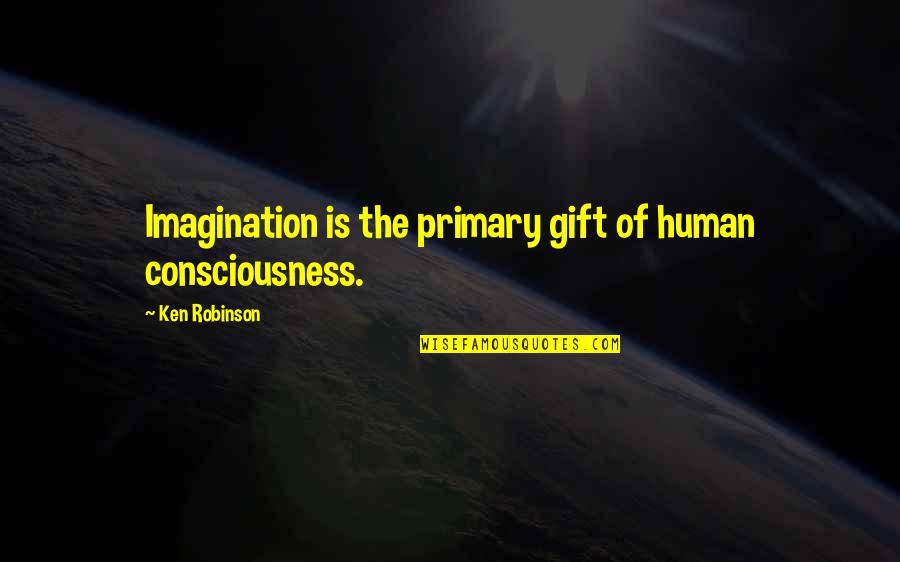 Favorites Friendship Quotes By Ken Robinson: Imagination is the primary gift of human consciousness.
