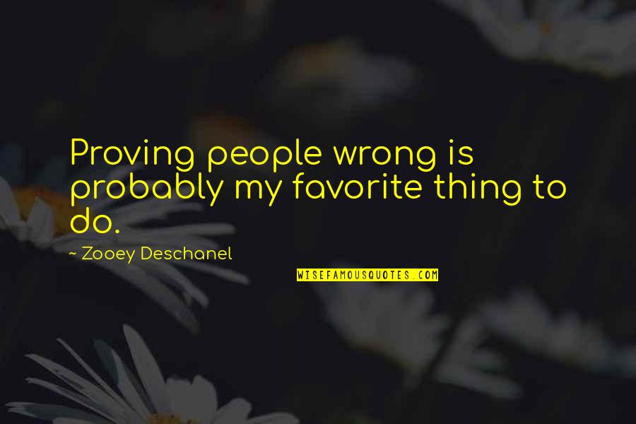 Favorites Quotes By Zooey Deschanel: Proving people wrong is probably my favorite thing