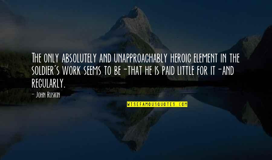 Favorites Things Quotes By John Ruskin: The only absolutely and unapproachably heroic element in