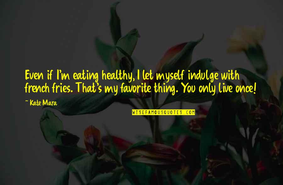 Favorites Things Quotes By Kate Mara: Even if I'm eating healthy, I let myself