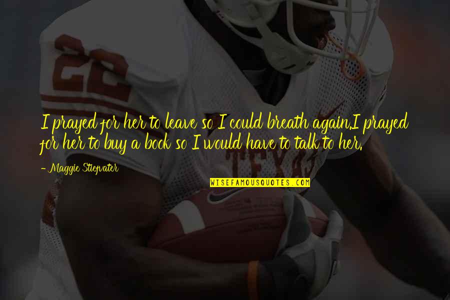 Favorte Quotes By Maggie Stiefvater: I prayed for her to leave so I Favorte Quotes By Maggie Stiefvater: I prayed for her to leave so I
