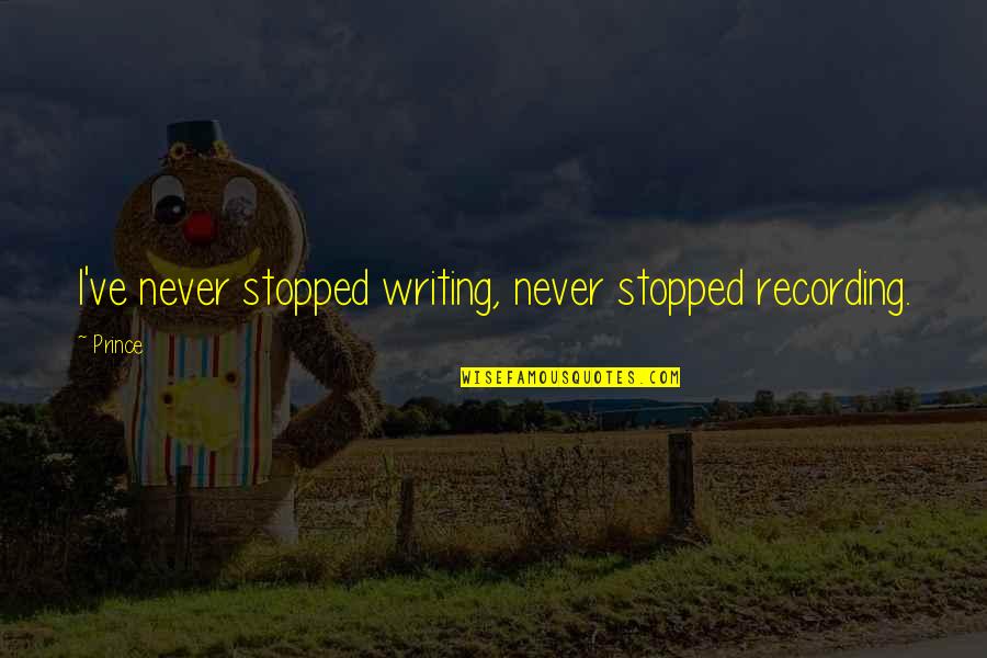 Favorte Quotes By Prince: I've never stopped writing, never stopped recording.