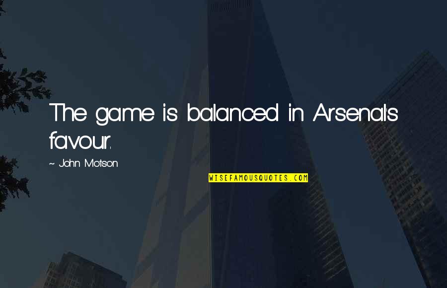 Favour Quotes By John Motson: The game is balanced in Arsenal's favour. Favour Quotes By John Motson: The game is balanced in Arsenal's favour.