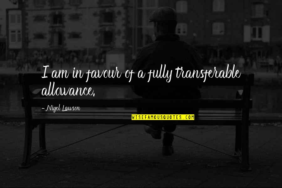 Favour'd Quotes By Nigel Lawson: I am in favour of a fully transferable