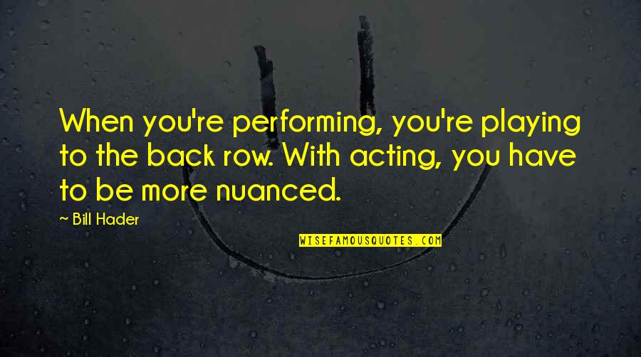 Favoured Quotes By Bill Hader: When you're performing, you're playing to the back