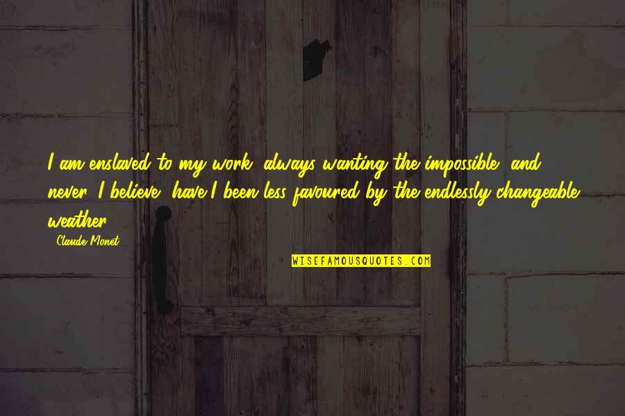 Favoured Quotes By Claude Monet: I am enslaved to my work, always wanting