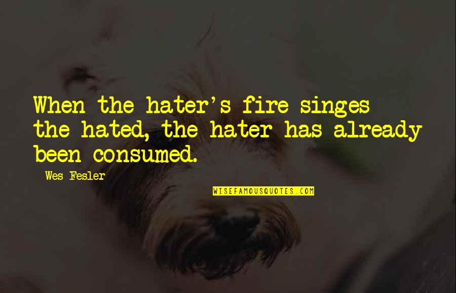 Favoured Quotes By Wes Fesler: When the hater's fire singes the hated, the