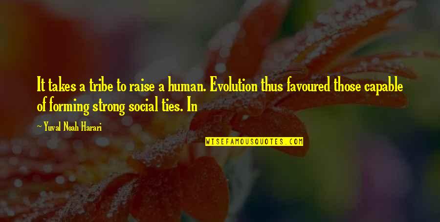 Favoured Quotes By Yuval Noah Harari: It takes a tribe to raise a human. Favoured Quotes By Yuval Noah Harari: It takes a tribe to raise a human.