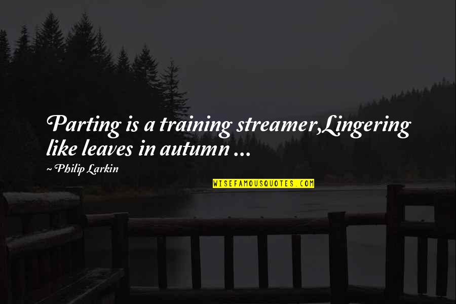 Favourite Actor Quotes By Philip Larkin: Parting is a training streamer,Lingering like leaves in