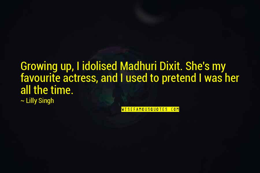 Favourite Actress Quotes By Lilly Singh: Growing up, I idolised Madhuri Dixit. She's my