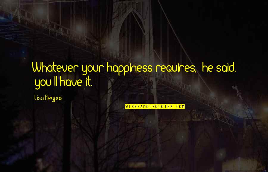 Favourite Books Quotes By Lisa Kleypas: Whatever your happiness requires," he said, "you'll have Favourite Books Quotes By Lisa Kleypas: Whatever your happiness requires," he said, "you'll have
