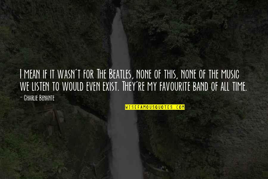 Favourite Music Quotes By Charlie Benante: I mean if it wasn't for The Beatles,